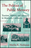 The Politics of Public Memory: Tourism, History, and Ethnicity in Monterey, California book written by Martha K. Norkunas