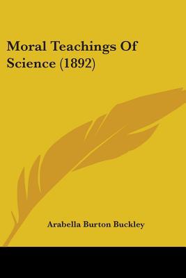 Moral Teachings Of Science (1892) book written by Arabella Burton Buckley