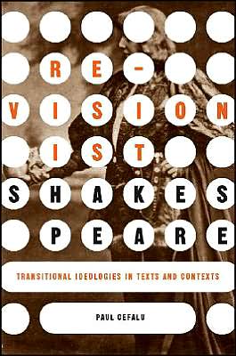 Revisionist Shakespeare: Transitional Ideologies in Texts and Contexts book written by Paul Cefalu