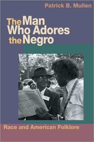 The Man Who Adores the Negro: Race and American Folklore book written by Patrick B. Mullen