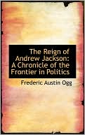 The Reign Of Andrew Jackson book written by Frederic Austin Ogg