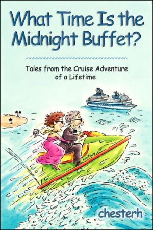 What Time Is the Midnight Buffet?: Tales from the Cruise Adventure of a Lifetime book written by Chesterh