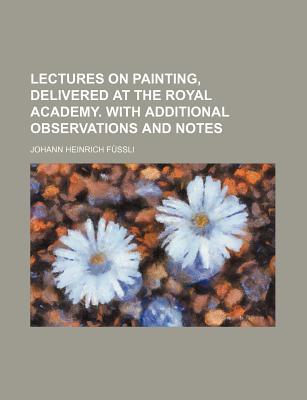 Lectures on Painting, Delivered at the Royal Academy. with Additional Observations and Notes magazine reviews