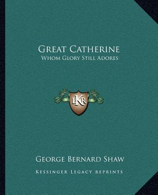 Great Catherine: Whom Glory Still Adores book written by George Bernard Shaw