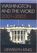 Washington and the World: 2001-2005 book written by Llewellyn King