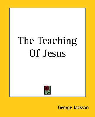 The Teaching of Jesus book written by George Jackson