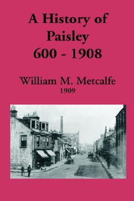 History of Paisley, 600-1908 book written by William M. Metcalfe