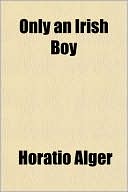 Only an Irish Boy book written by Horatio Alger