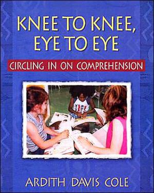 Knee to Knee, Eye to Eye: Circling in on Comprehension, In Knee to Knee, Eye to Eye Cole addresses text, organization, management, assessment, and the tremendous amount of learning that occurs through the powerful, engaging combination of books and talk., Knee to Knee, Eye to Eye: Circling in on Comprehension