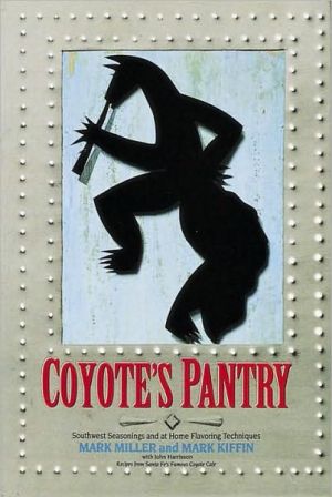 Coyote's Pantry: Southwest Seasonings and at Home Flavoring Techniques book written by Mark Miller