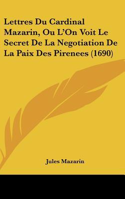 Lettres Du Cardinal Mazarin, Ou L'On Voit Le Secret de La Negotiation de La Paix Des Pirenees magazine reviews
