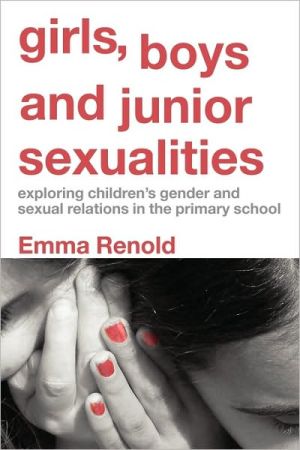 Girls, Boys and Junior Sexualities: Exploring Childrens' Gender and Sexual Relations in the Primary School book written by Emma Renold