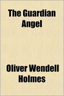 The Guardian Angel book written by Oliver Wendell Holmes