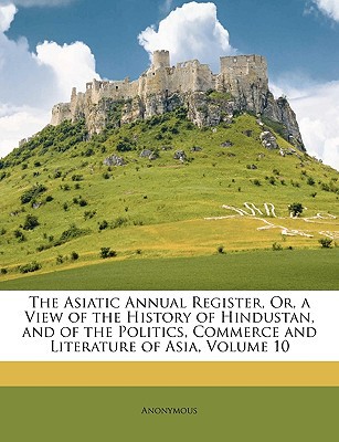 The Asiatic Annual Register, Or, a View of the History of Hindustan, & of the Politics, Commerce & L magazine reviews