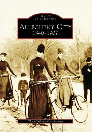 Allegheny City, Pennsylvania: 1840-1907 (Images of America Series) book written by The Allegheny City Society