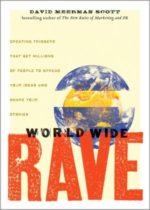 World Wide Rave: Creating Triggers that Get Millions of People to Spread Your Ideas and Share Your Stories book written by David Meerman Scott