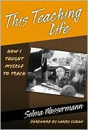 This Teaching Life: How I Taught Myself to Teach book written by Selma Wassermann