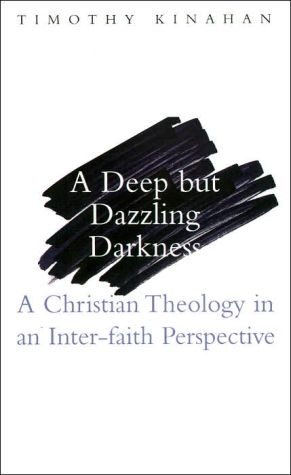 Deep but Dazzling Darkness: A Christian Theology in an Inter-Faith Perspective book written by Timothy Kinahan