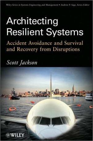 Architecting Resilient Systems : Accident Avoidance and Survival and Recovery from Disruptions book written by Scott Jackson