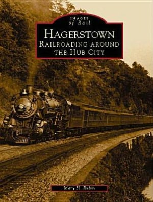 Hagerstown, Maryland: Railroading around the Hub City (Images of Rail Series) book written by Mary H. Rubin