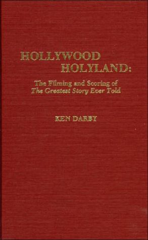 Hollywood Holyland: The Filming and Scoring of the Greatest Story Ever Told book written by Ken Darby