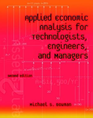 Applied Economic Analysis for Technologists, Engineers, and Managers book written by Michael S. Bowman