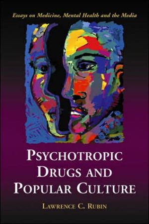 Psychotropic Drugs and Popular Culture: Essays on Medicine, Mental Health and the Media book written by Lawrence C. Rubin