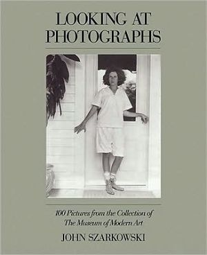 Looking at Photographs: 100 Pictures from the Collection of The Museum of Modern Art book written by John Szarkowski