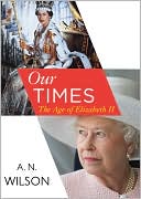 Our Times: The Age of Elizabeth II book written by A. N. Wilson