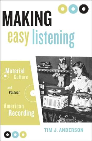 Making Easy Listening: Material Culture and Postwar American Recording book written by Tim Anderson