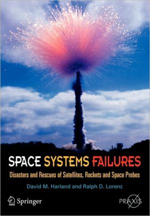 Space Systems Failures: Disasters and Rescues of Satellites, Rocket and Space Probes book written by David M. Harland