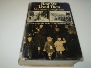 How We Lived Then: A History of Everyday Life During the Second World War book written by Norman Longmate