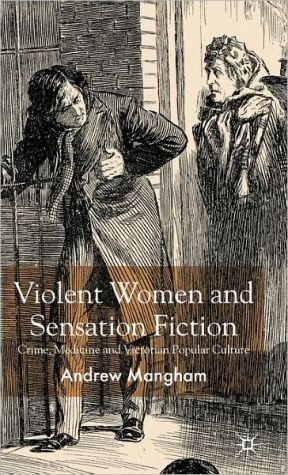 Violent Women and Sensation Fiction: Crime, Medicine and Victorian Popular Culture book written by Andrew Mangham