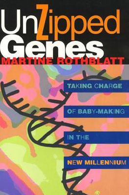 Unzipped Genes: Taking Charge Of Baby-Making In The New Millennium book written by Martine Rothblatt