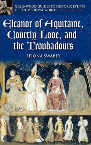 Eleanor of Aquitaine and Courtly Love ( Greenwood Guides to Historic Events of the Medieval World Series) book written by ffiona Swabey