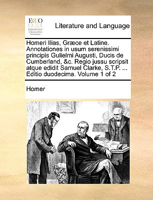 Homeri Ilias, Gr]ce Et Latine. Annotationes in Usum Serenissimi Principis Gulielmi Augusti, Ducis de Cumberland, &C. Regio Jussu Scripsit Atque Edidit written by Homer