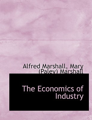 The Economics of Industry book written by Mary Paley Marshall Alfred Mar