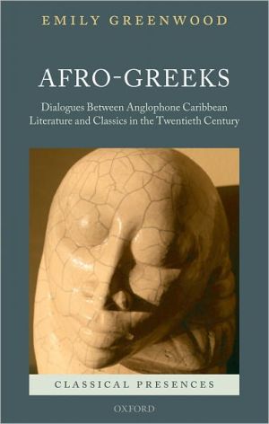 Afro-Greeks: Dialogues between Anglophone Caribbean Literature and Classics in the Twentieth Century book written by Emily Greenwood