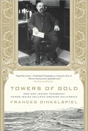 Towers of Gold: How One Jewish Immigrant Named Isaias Hellman Created California book written by Frances Dinkelspiel