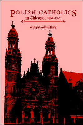 Polish Catholics in Chicago, 1850-1920: A Religious History book written by Joseph John Parot