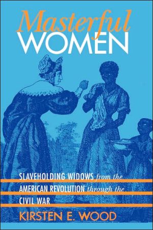 Masterful Women: Slaveholding Widows from the American Revolution through the Civil War book written by Kirsten E. Wood