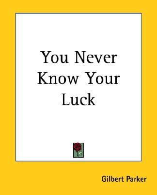 You Never Know Your Luck book written by Gilbert Parker
