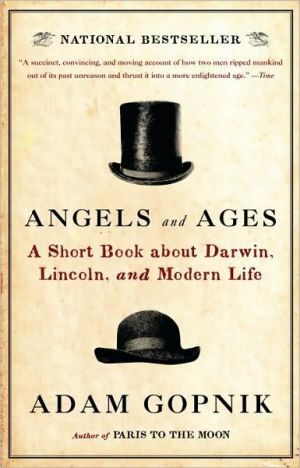 Angels and Ages: A Short Book about Darwin, Lincoln, and Modern Life written by Adam Gopnik