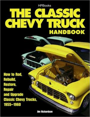 The Classic Chevy Truck Owner's Handbook HP 1534: How to Rod, Rebuild, Restore, Repair and Upgrade Classic Chevy Trucks, 1955-1960 book written by Jim Richardson
