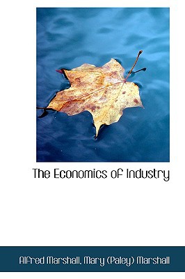 The Economics of Industry book written by Mary Paley Marshall Alfred Mar