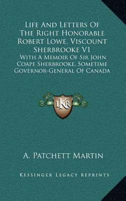 Life and Letters of the Right Honorable Robert Lowe, Viscount Sherbrooke V1: With a Memoir of Sir John Coape Sherbrooke, Sometime Governor-General of, , Life and Letters of the Right Honorable Robert Lowe, Viscount Sherbrooke V1: With a Memoir of Sir John Coape Sherbrooke, Sometime Governor-General of