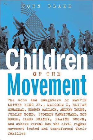 Children of the Movement: The Sons and Daughters of Martin Luther King Jr., Malcolm X, Elijah Muhammad, George Wallace, Andrew Young, Julian Bond, Stokely Carmichael, Bob Moses, James Chaney, Elaine Brown, and Others Reveal How the Civil Rights Movem book written by John Blake