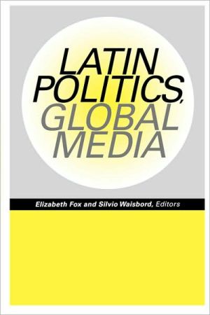 Latin Politics, Global Media book written by Elizabeth Fox