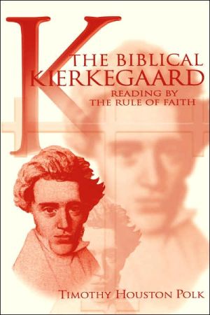 The Biblical Kierkegaard: Reading by the Rule of Faith book written by Timothy Houston Polk
