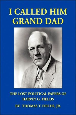 I Called Him Grand Dad: The Lost Political Papers of Harvey G. Fields book written by Thomas T. Fields Jr